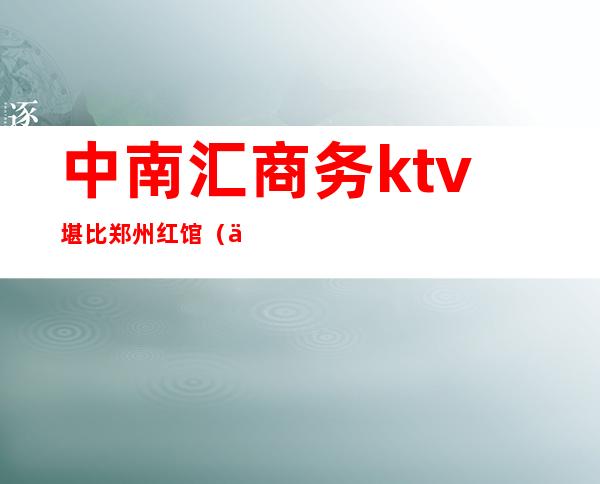 中南汇商务ktv堪比郑州红馆（中南花园KTV）