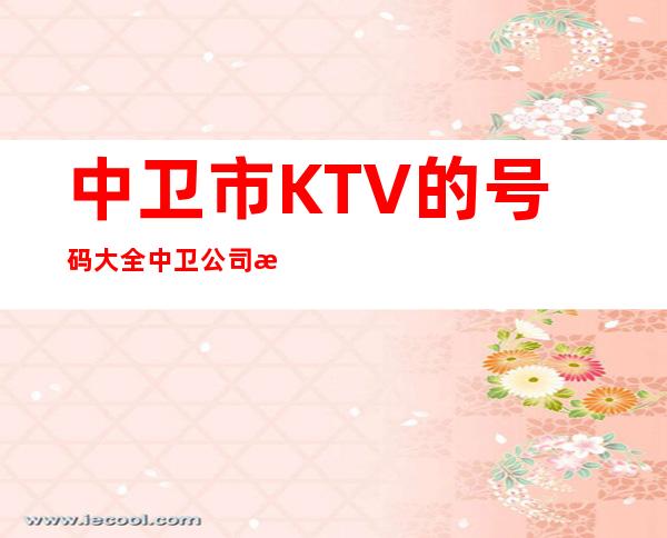 中卫市KTV的号码大全中卫公司有哪些