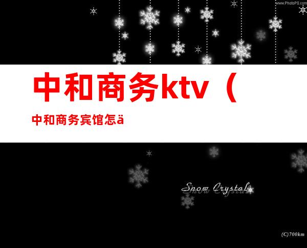 中和商务ktv（中和商务宾馆怎么样）