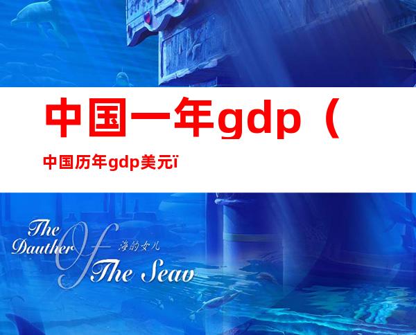 中国一年gdp（中国历年gdp美元）