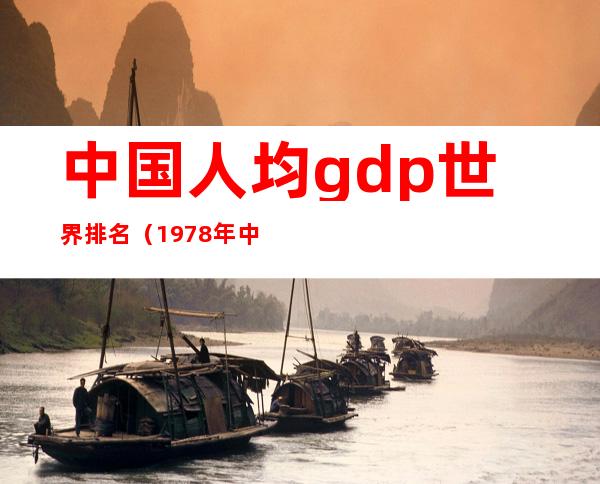 中国人均gdp世界排名（1978年中国人均gdp世界排名）