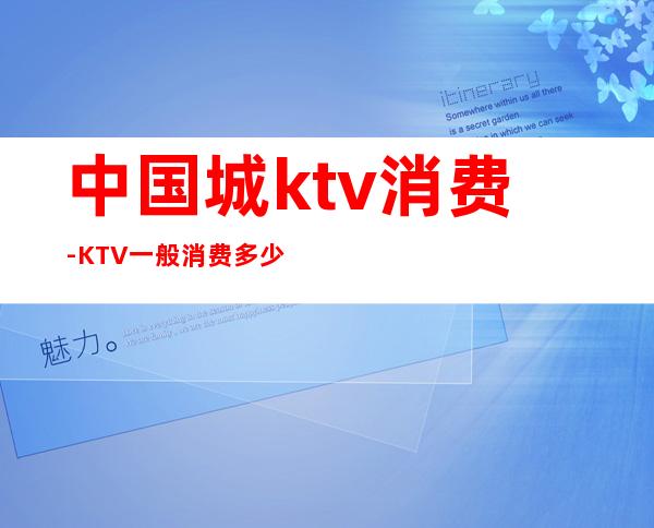 中国城ktv消费-KTV一般消费多少？