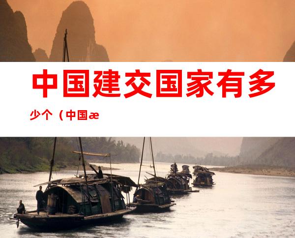中国建交国家有多少个（中国有几个建交国家）