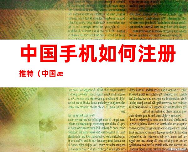 中国手机如何注册推特（中国手机如何注册推特2021）