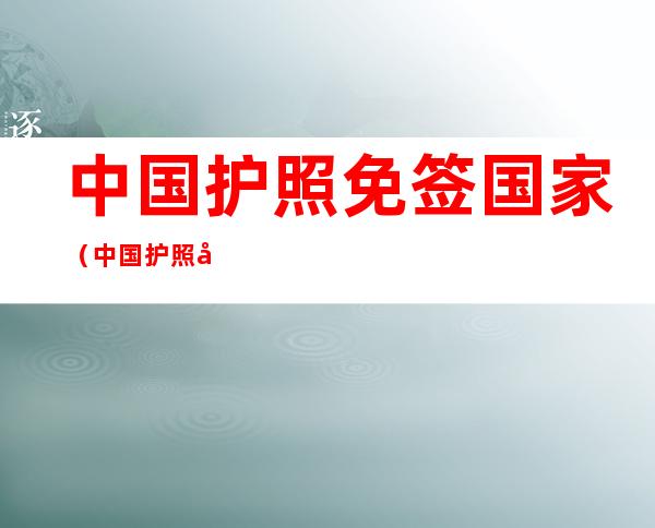 中国护照免签国家（中国护照免签国家2021一览表）