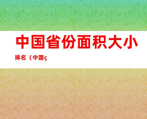 中国省份面积大小排名（中国省份面积大小排名前十）