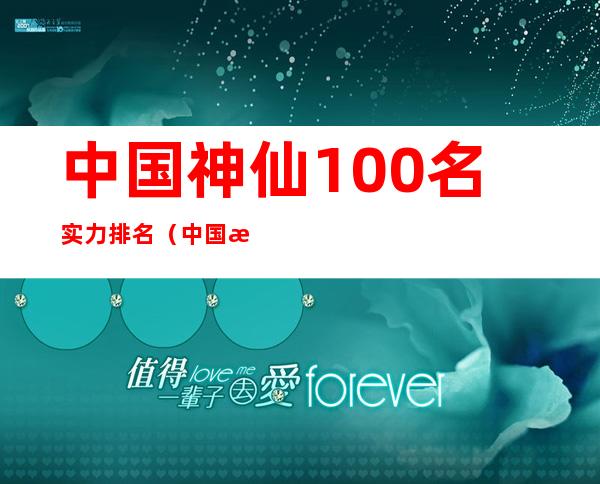 中国神仙100名实力排名（中国排名前十的神仙）