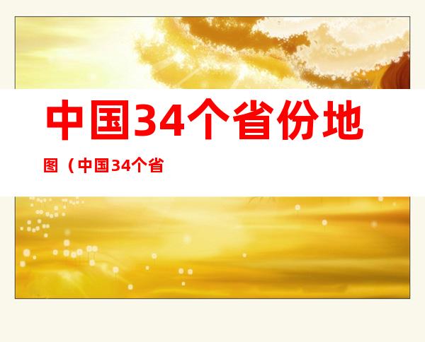 中国34个省份地图（中国34个省份地图省会和简称）