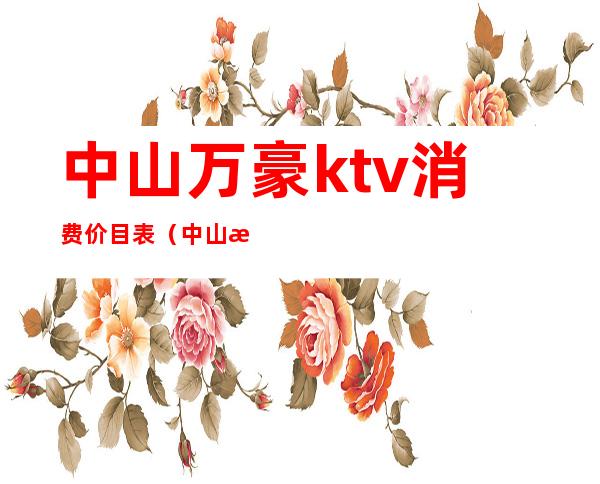 中山万豪ktv消费价目表（中山最大ktv）