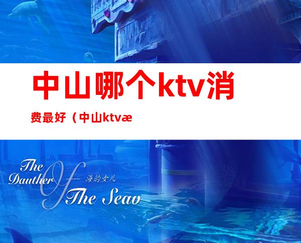 中山哪个ktv消费最好（中山ktv消费价格）