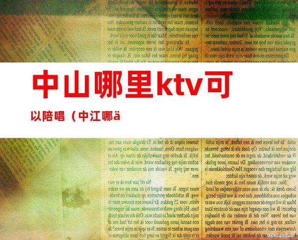 中山哪里ktv可以陪唱（中江哪个ktv有陪唱的）