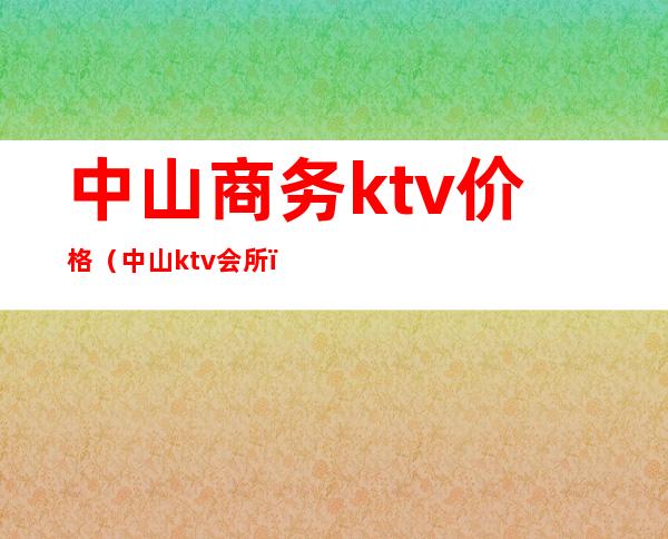 中山商务ktv价格（中山ktv会所）