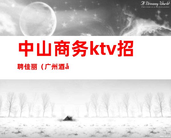 中山商务ktv招聘佳丽（广州酒店佳丽ktv招聘）