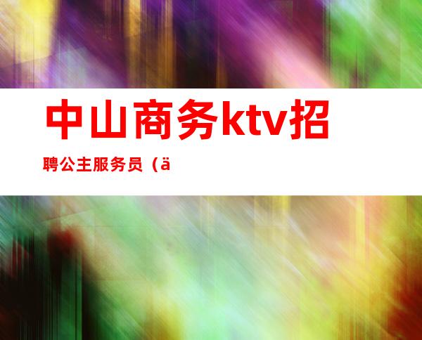 中山商务ktv招聘公主服务员（中山哪些ktv招公主）