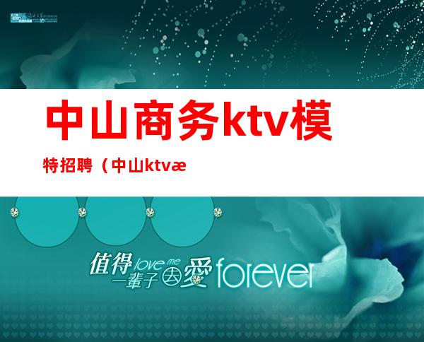 中山商务ktv模特招聘（中山ktv招聘网）