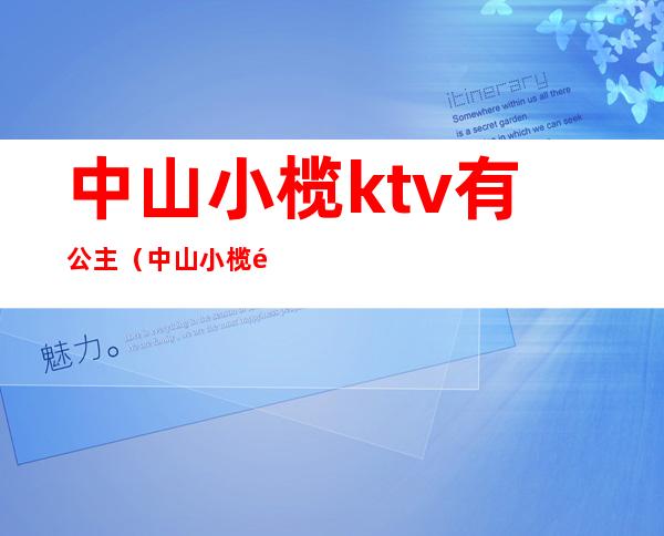 中山小榄ktv有公主（中山小榄镇最大KTV叫什么）