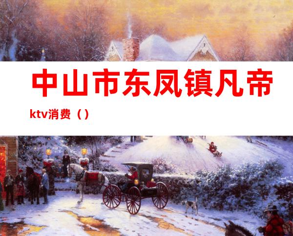 中山市东凤镇凡帝ktv消费（）