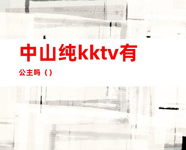 中山纯kktv有公主吗（）