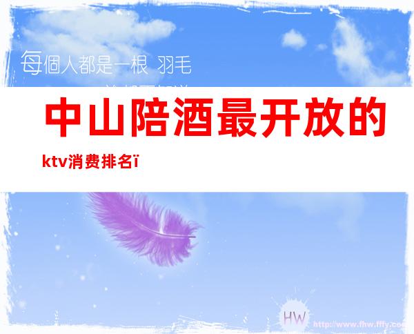 中山陪酒最开放的ktv消费排名（中山ktv排行）