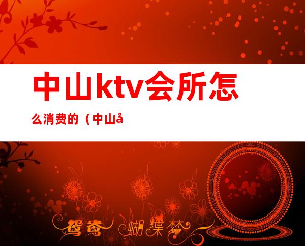 中山ktv会所怎么消费的（中山商务KTV）