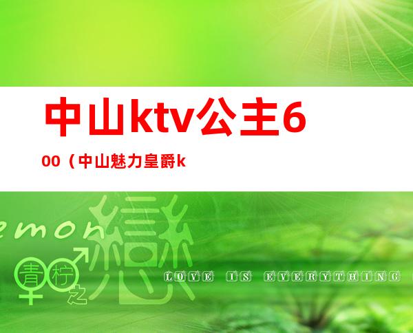 中山ktv公主600（中山魅力皇爵ktv公主）