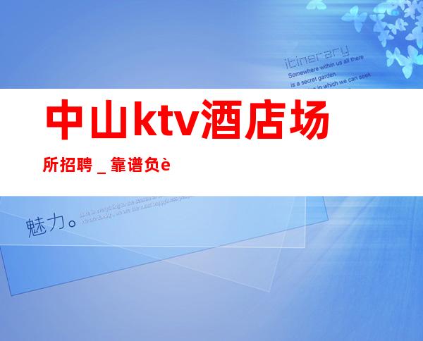 中山ktv酒店场所招聘＿靠谱负责直招