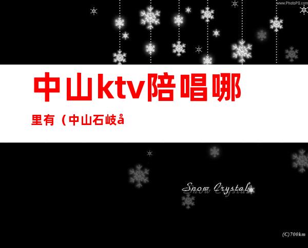 中山ktv陪唱哪里有（中山石岐哪个ktv有陪酒的）