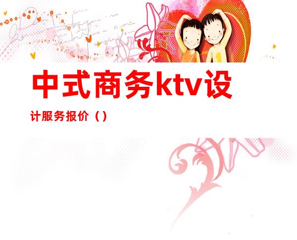 中式商务ktv设计服务报价（）