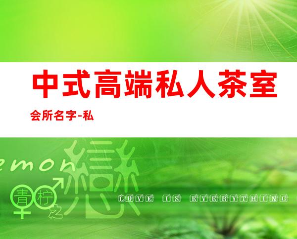 中式高端私人茶室会所名字-私人高端茶室如何起名？