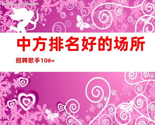 中方排名好的场所招聘歌手/10/高薪/身高1米60以上