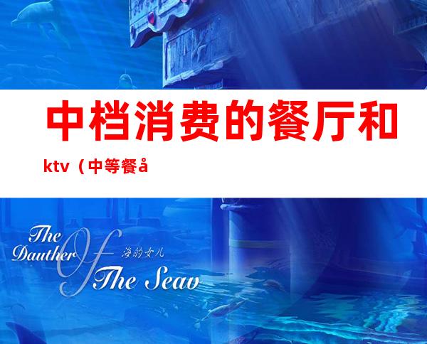 中档消费的餐厅和ktv（中等餐厅人均消费）