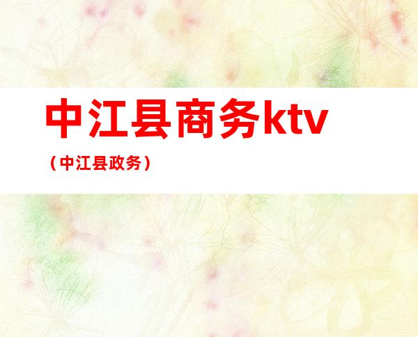 中江县商务ktv（中江县政务）