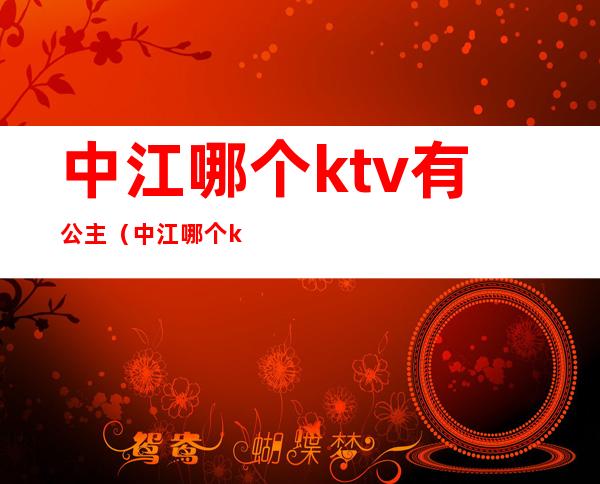 中江哪个ktv有公主（中江哪个ktv有公主房）