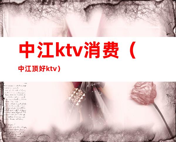 中江ktv消费（中江顶好ktv）