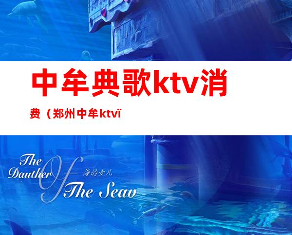 中牟典歌ktv消费（郑州中牟ktv）