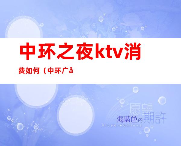 中环之夜ktv消费如何（中环广场ktv）