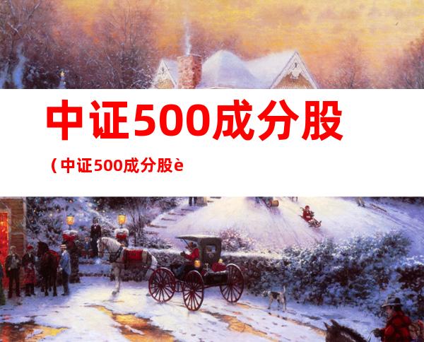 中证500成分股（中证500成分股调整名单）