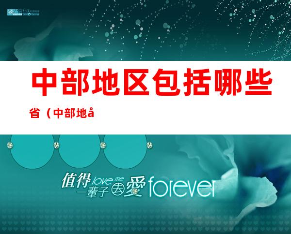 中部地区包括哪些省（中部地区包括哪些省份）