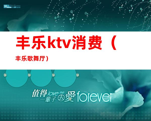 丰乐ktv消费（丰乐歌舞厅）