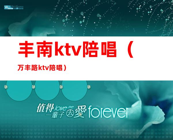 丰南ktv陪唱（万丰路ktv陪唱）