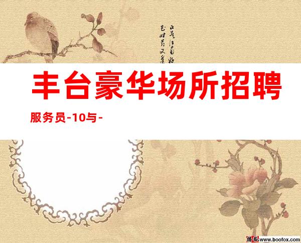 丰台豪华场所招聘服务员-10与-身高1米60以上