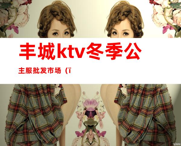 丰城ktv冬季公主服批发市场（）