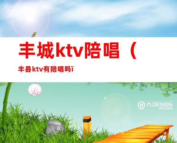 丰城ktv陪唱（丰县ktv有陪唱吗）