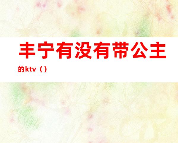 丰宁有没有带公主的ktv（）