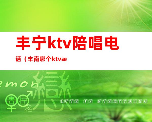 丰宁ktv陪唱电话（丰南哪个ktv有陪唱的）