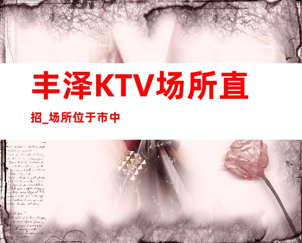 丰泽KTV场所直招_场所位于市中心_压力很小