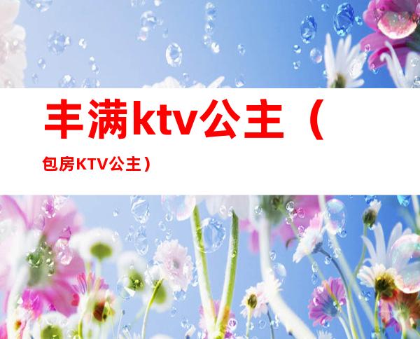 丰满ktv公主（包房KTV公主）