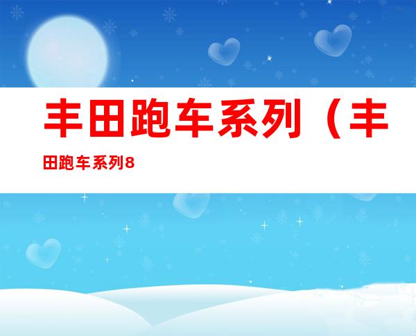 丰田跑车系列（丰田跑车系列86二手）