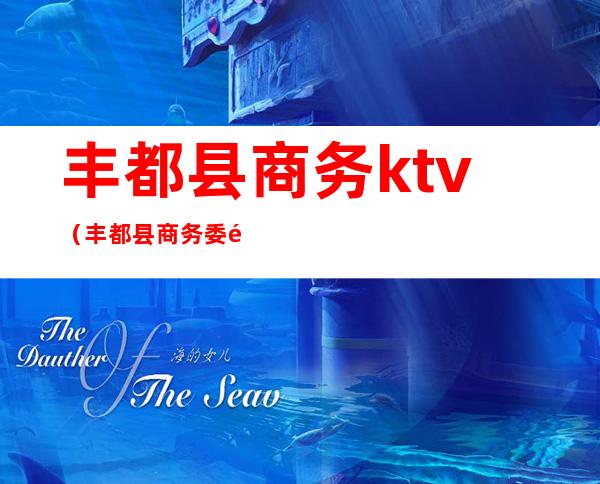 丰都县商务ktv（丰都县商务委领导班子）