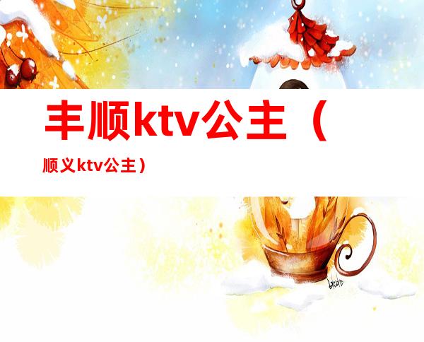 丰顺ktv公主（顺义ktv公主）